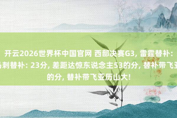 开云2026世界杯中国官网 西部决赛G3， 雷霆替补: 76分， 马刺替补: 23分， 差距达惊东说念主53的分， 替补带飞亚历山大!