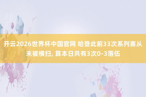 开云2026世界杯中国官网 哈登此前33次系列赛从未被横扫， 算本日共有3次0-3落伍