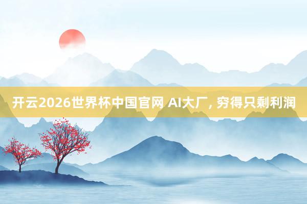 开云2026世界杯中国官网 AI大厂， 穷得只剩利润