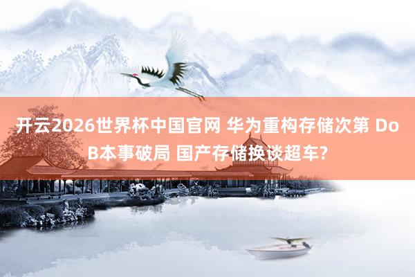 开云2026世界杯中国官网 华为重构存储次第 DoB本事破局 国产存储换谈超车?