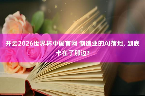 开云2026世界杯中国官网 制造业的AI落地， 到底卡在了那边?
