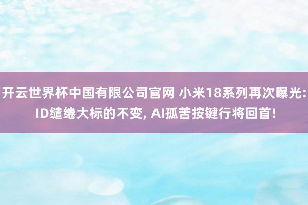 开云世界杯中国有限公司官网 小米18系列再次曝光: ID缱绻大标的不变， AI孤苦按键行将回首!