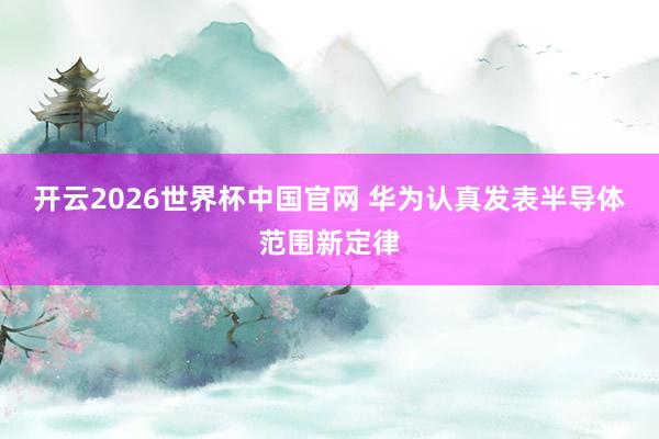 开云2026世界杯中国官网 华为认真发表半导体范围新定律