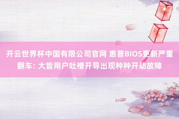 开云世界杯中国有限公司官网 惠普BIOS更新严重翻车: 大皆用户吐槽开导出现种种开动故障