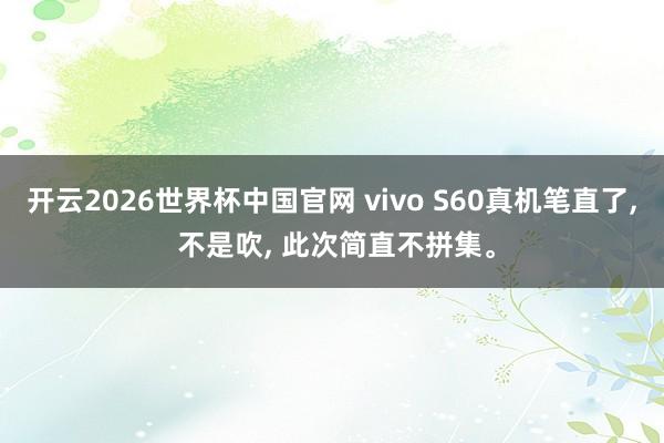 开云2026世界杯中国官网 vivo S60真机笔直了， 不是吹， 此次简直不拼集。