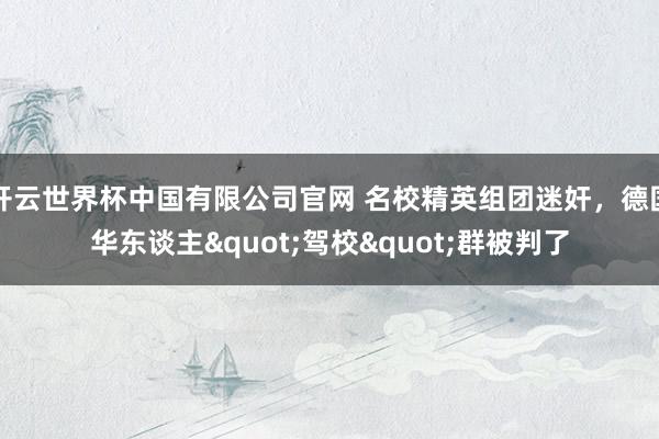 开云世界杯中国有限公司官网 名校精英组团迷奸，德国华东谈主"驾校"群被判了