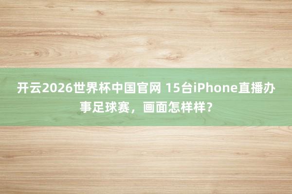 开云2026世界杯中国官网 15台iPhone直播办事足球赛，画面怎样样？