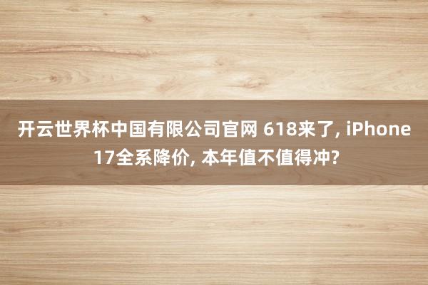 开云世界杯中国有限公司官网 618来了， iPhone 17全系降价， 本年值不值得冲?
