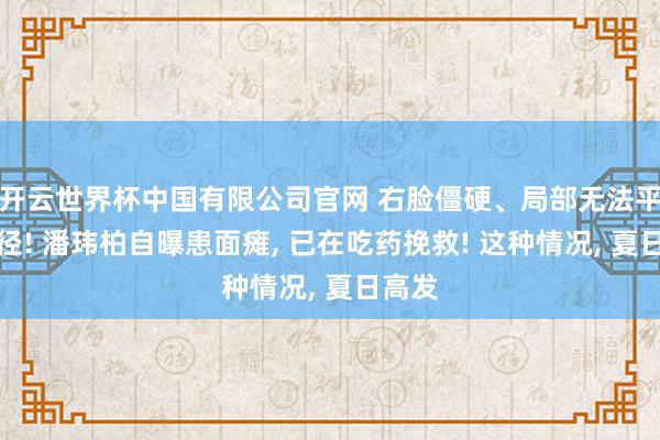 开云世界杯中国有限公司官网 右脸僵硬、局部无法平方行径! 潘玮柏自曝患面瘫， 已在吃药挽救! 这种情况， 夏日高发