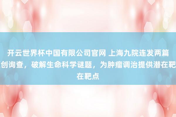 开云世界杯中国有限公司官网 上海九院连发两篇原创询查，破解生命科学谜题，为肿瘤调治提供潜在靶点