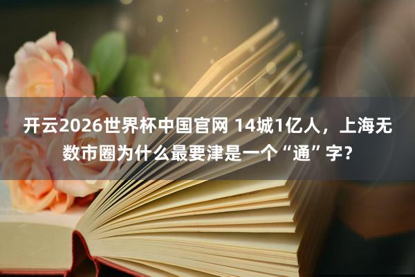 开云2026世界杯中国官网 14城1亿人，上海无数市圈为什么最要津是一个“通”字？