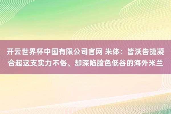 开云世界杯中国有限公司官网 米体：皆沃告捷凝合起这支实力不俗、却深陷脸色低谷的海外米兰