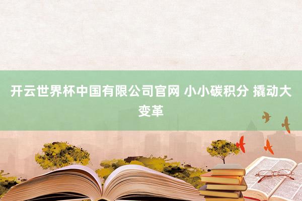 开云世界杯中国有限公司官网 小小碳积分 撬动大变革