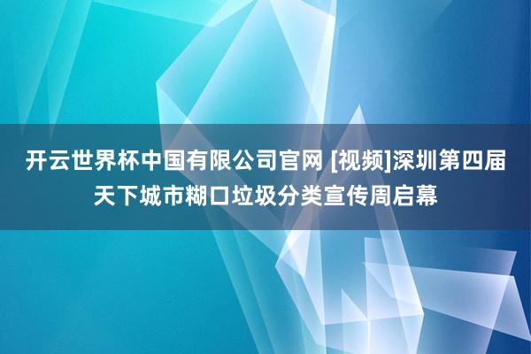 开云世界杯中国有限公司官网 [视频]深圳第四届天下城市糊口垃圾分类宣传周启幕