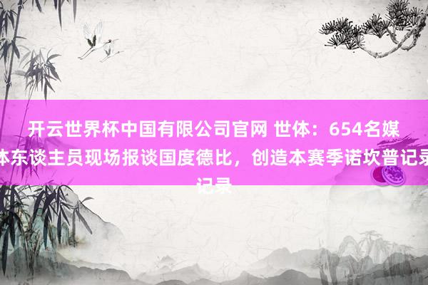 开云世界杯中国有限公司官网 世体：654名媒体东谈主员现场报谈国度德比，创造本赛季诺坎普记录