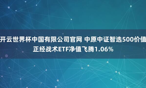 开云世界杯中国有限公司官网 中原中证智选500价值正经战术ETF净值飞腾1.06%