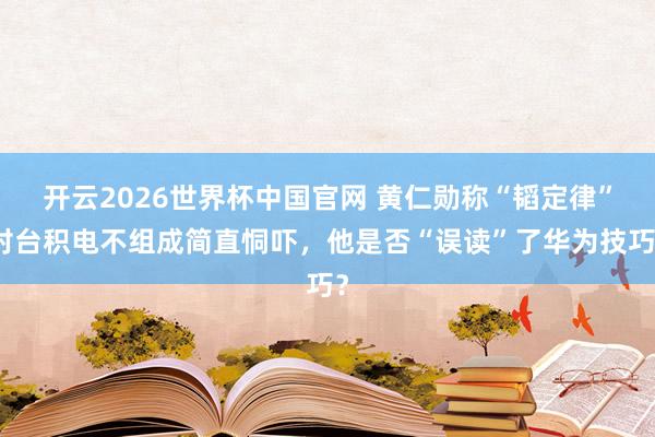 开云2026世界杯中国官网 黄仁勋称“韬定律”对台积电不组成简直恫吓，他是否“误读”了华为技巧？