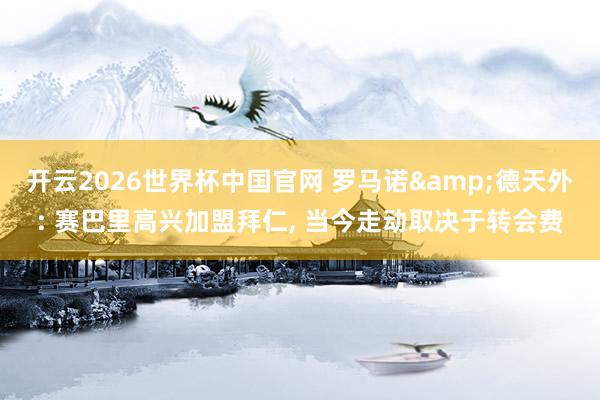 开云2026世界杯中国官网 罗马诺&德天外: 赛巴里高兴加盟拜仁, 当今走动取决于转会费
