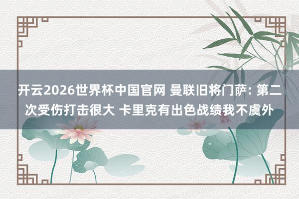 开云2026世界杯中国官网 曼联旧将门萨: 第二次受伤打击很大 卡里克有出色战绩我不虞外