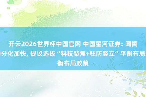 开云2026世界杯中国官网 中国星河证券: 阛阓颤动分化加快， 提议选拔“科技聚焦+驻防竖立”平衡布局政策