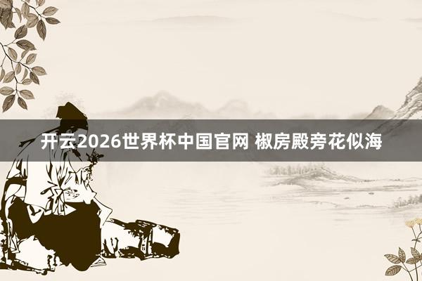 开云2026世界杯中国官网 椒房殿旁花似海