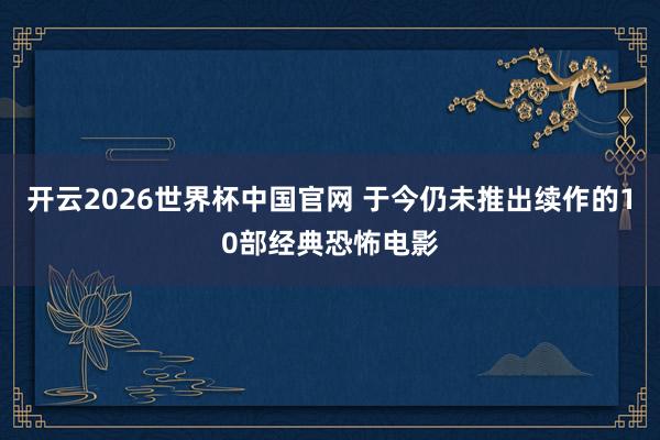 开云2026世界杯中国官网 于今仍未推出续作的10部经典恐怖电影