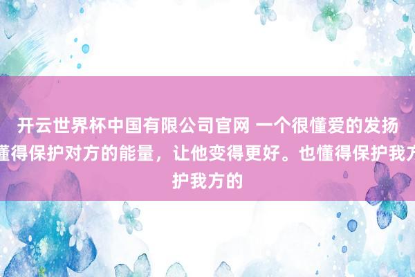 开云世界杯中国有限公司官网 一个很懂爱的发扬：懂得保护对方的能量，让他变得更好。也懂得保护我方的