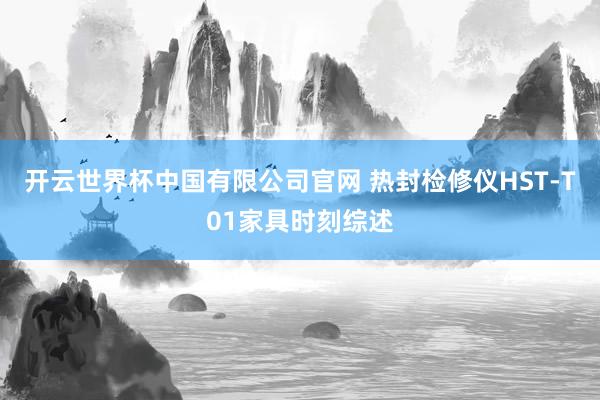 开云世界杯中国有限公司官网 热封检修仪HST-T01家具时刻综述