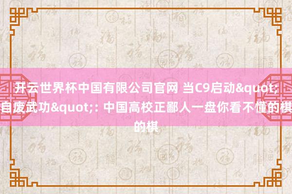 开云世界杯中国有限公司官网 当C9启动"自废武功": 中国高校正鄙人一盘你看不懂的棋