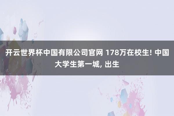 开云世界杯中国有限公司官网 178万在校生! 中国大学生第一城， 出生