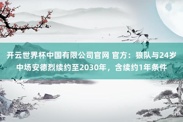 开云世界杯中国有限公司官网 官方：狼队与24岁中场安德烈续约至2030年，含续约1年条件