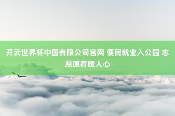 开云世界杯中国有限公司官网 便民就业入公园 志愿原宥暖人心