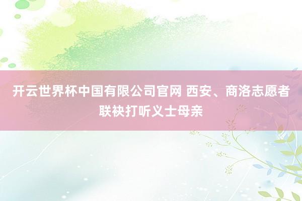 开云世界杯中国有限公司官网 西安、商洛志愿者联袂打听义士母亲