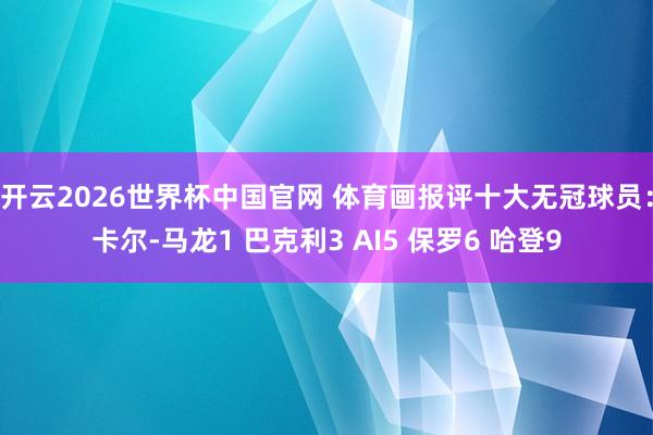 开云2026世界杯中国官网 体育画报评十大无冠球员:卡尔-马龙1 巴克利3 AI5 保罗6 哈登9