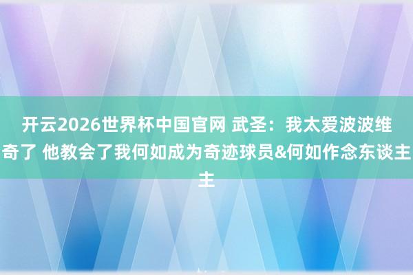 开云2026世界杯中国官网 武圣:我太爱波波维奇了 他教会了我何如成为奇迹球员&何如作念东谈主