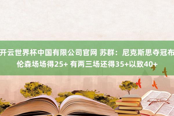 开云世界杯中国有限公司官网 苏群：尼克斯思夺冠布伦森场场得25+ 有两三场还得35+以致40+