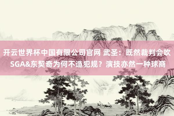 开云世界杯中国有限公司官网 武圣：既然裁判会吹 SGA&东契奇为何不造犯规？演技亦然一种球商