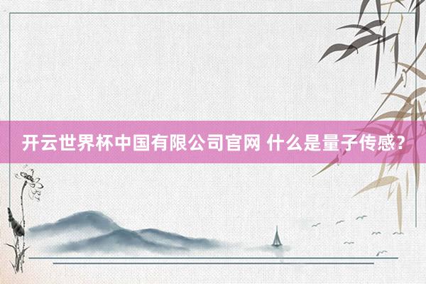 开云世界杯中国有限公司官网 什么是量子传感？