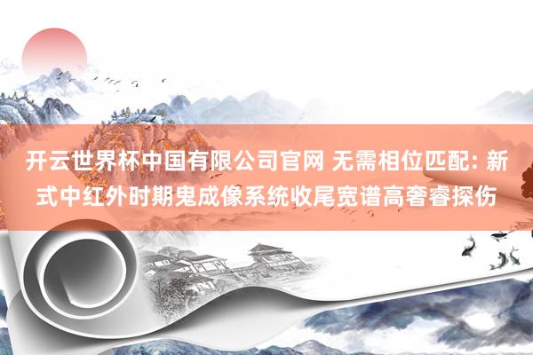 开云世界杯中国有限公司官网 无需相位匹配: 新式中红外时期鬼成像系统收尾宽谱高奢睿探伤