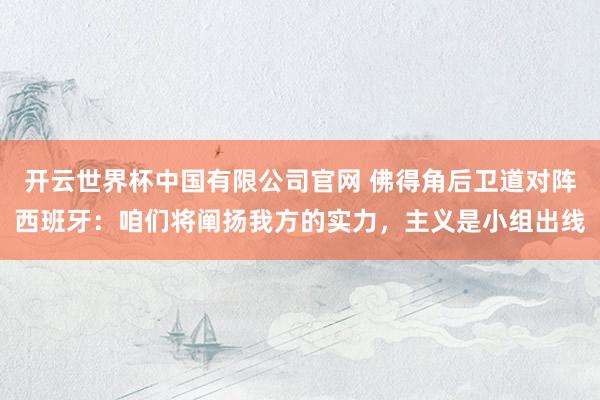 开云世界杯中国有限公司官网 佛得角后卫道对阵西班牙：咱们将阐扬我方的实力，主义是小组出线