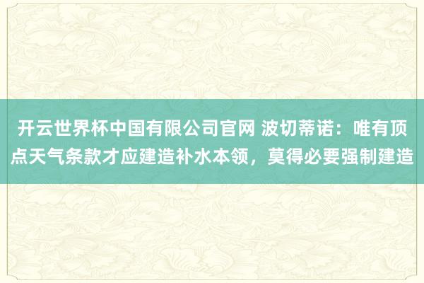 开云世界杯中国有限公司官网 波切蒂诺：唯有顶点天气条款才应建造补水本领，莫得必要强制建造