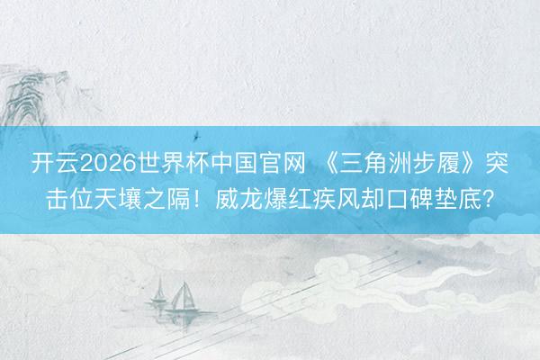 开云2026世界杯中国官网 《三角洲步履》突击位天壤之隔!威龙爆红疾风却口碑垫底?