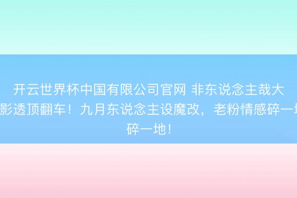 开云世界杯中国有限公司官网 非东说念主哉大电影透顶翻车!九月东说念主设魔改,老粉情感碎一地!