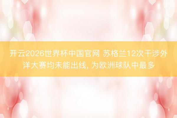 开云2026世界杯中国官网 苏格兰12次干涉外洋大赛均未能出线， 为欧洲球队中最多