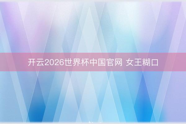 开云2026世界杯中国官网 女王糊口