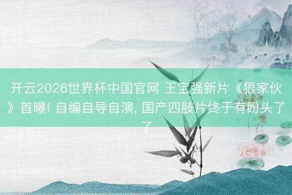 开云2026世界杯中国官网 王宝强新片《狠家伙》首曝! 自编自导自演， 国产四肢片终于有盼头了