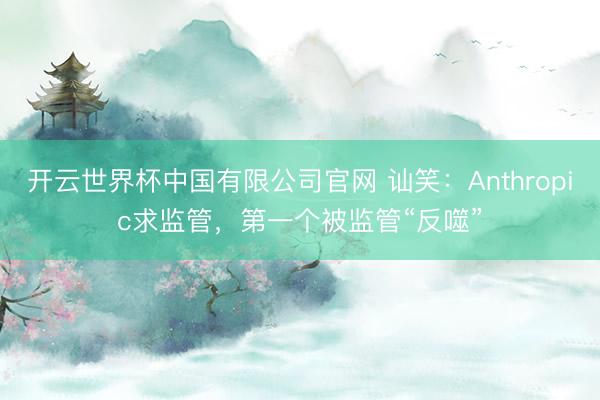 开云世界杯中国有限公司官网 讪笑:Anthropic求监管,第一个被监管“反噬”