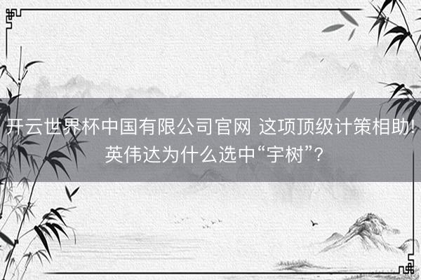 开云世界杯中国有限公司官网 这项顶级计策相助! 英伟达为什么选中“宇树”?