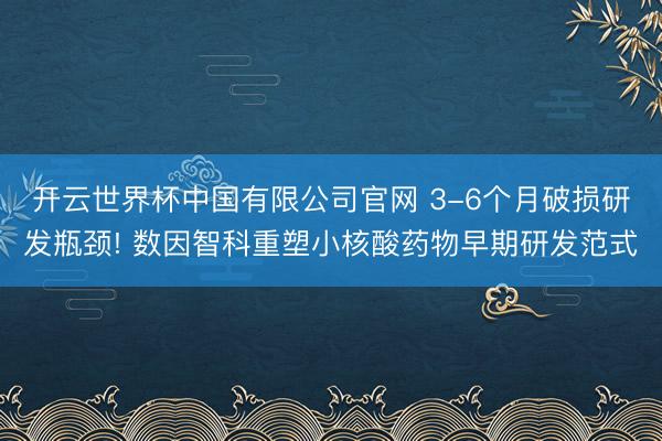 开云世界杯中国有限公司官网 3-6个月破损研发瓶颈! 数因智科重塑小核酸药物早期研发范式