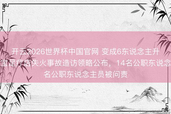 开云2026世界杯中国官网 变成6东说念主升天,河南灵宝足疗店失火事故造访领略公布,14名公职东说念主员被问责